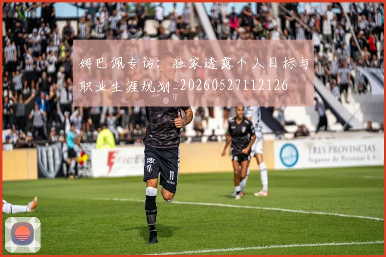姆巴佩专访：独家透露个人目标与职业生涯规划_20260527112126