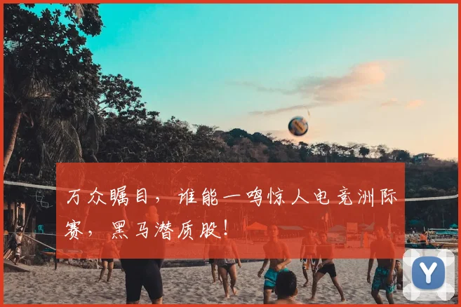 万众瞩目，谁能一鸣惊人电竞洲际赛，黑马潜质股！