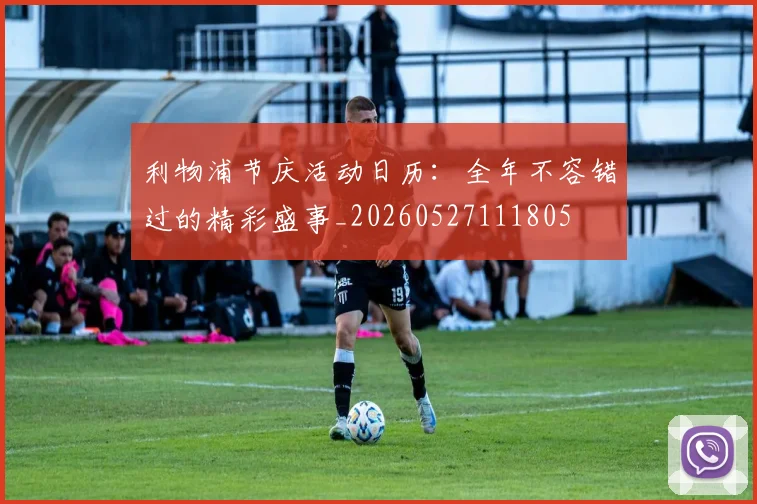 利物浦节庆活动日历：全年不容错过的精彩盛事_20260527111805