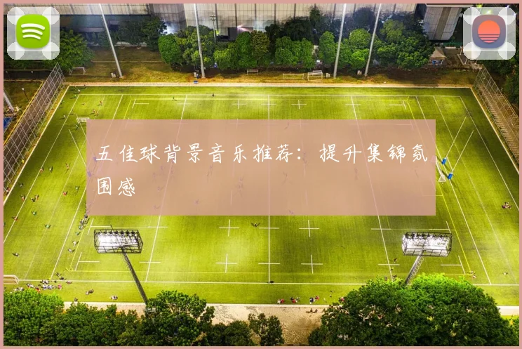 五佳球背景音乐推荐：提升集锦氛围感