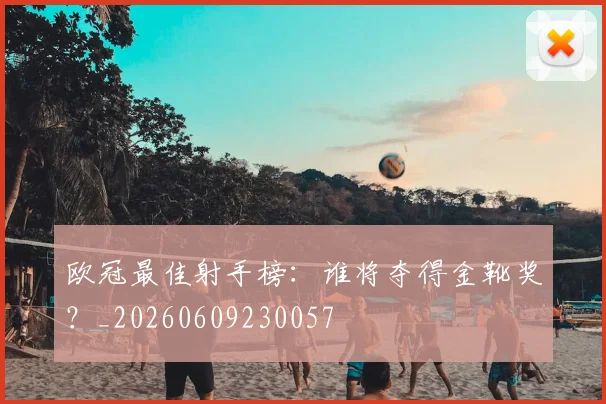 欧冠最佳射手榜：谁将夺得金靴奖？_20260609230057