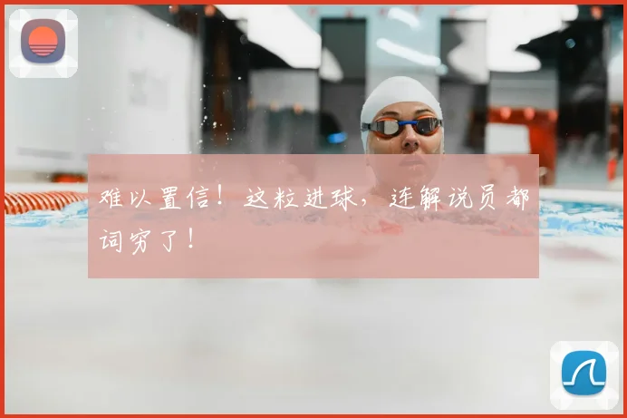 难以置信！这粒进球，连解说员都词穷了！