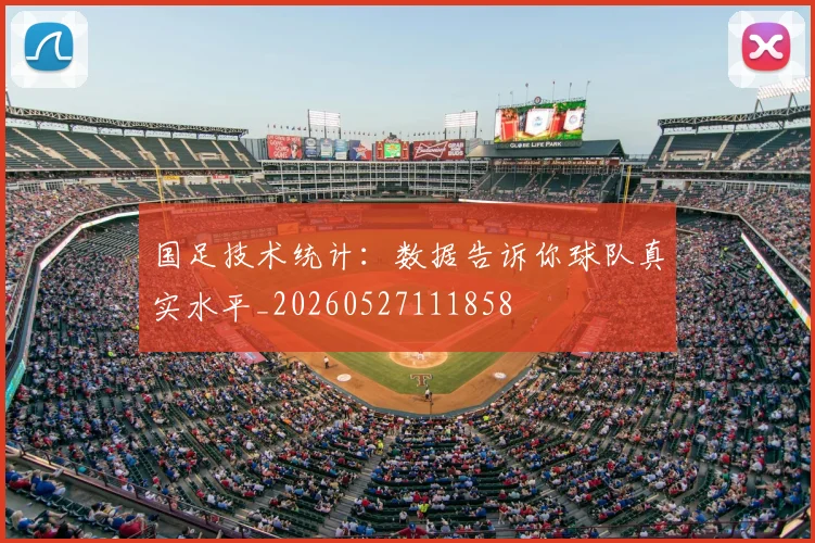 国足技术统计：数据告诉你球队真实水平_20260527111858
