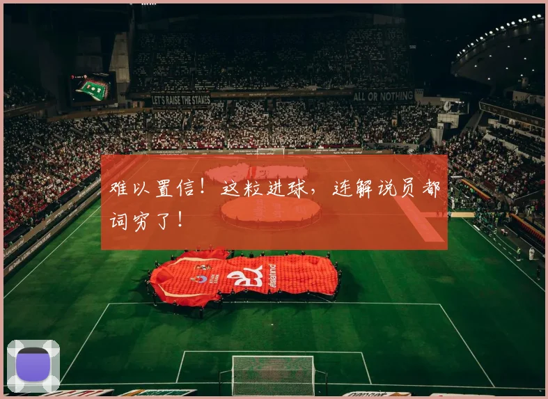 难以置信！这粒进球，连解说员都词穷了！
