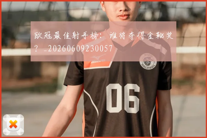 欧冠最佳射手榜：谁将夺得金靴奖？_20260609230057
