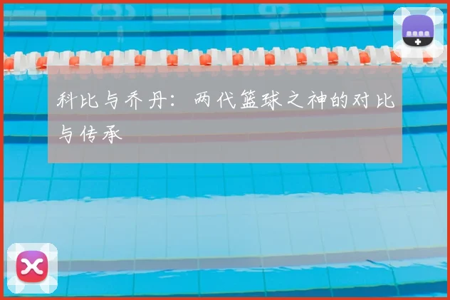 科比与乔丹：两代篮球之神的对比与传承