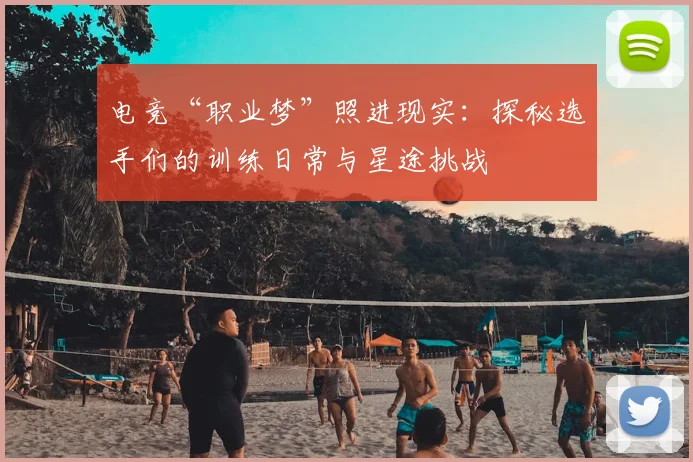 电竞“职业梦”照进现实：探秘选手们的训练日常与星途挑战