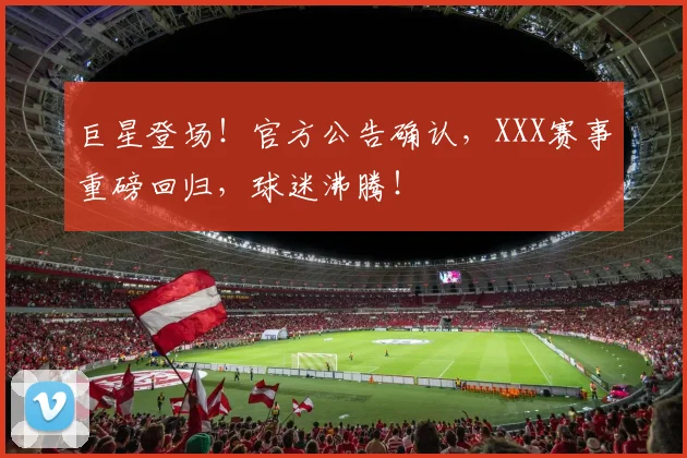巨星登场！官方公告确认，XXX赛事重磅回归，球迷沸腾！