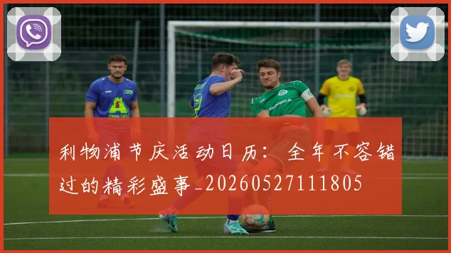 利物浦节庆活动日历：全年不容错过的精彩盛事_20260527111805