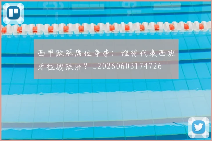 西甲欧冠席位争夺：谁将代表西班牙征战欧洲？_20260603174726