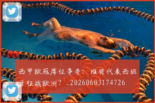 西甲欧冠席位争夺：谁将代表西班牙征战欧洲？_20260603174726