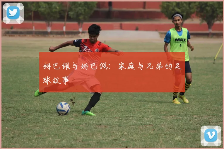 姆巴佩与姆巴佩:家庭与兄弟的足球故事