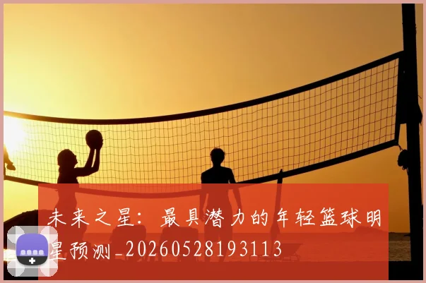 未来之星：最具潜力的年轻篮球明星预测_20260528193113