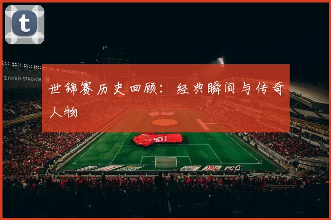 世锦赛历史回顾：经典瞬间与传奇人物