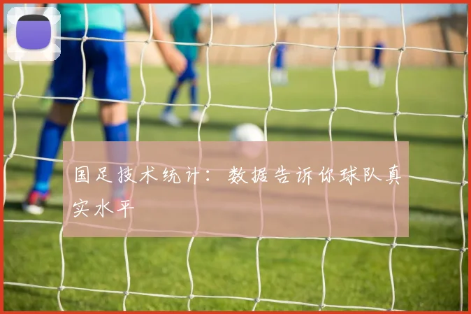 国足技术统计：数据告诉你球队真实水平